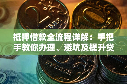 武汉抵押借款全流程详解：手把手教你办理、避坑及提升贷款额度