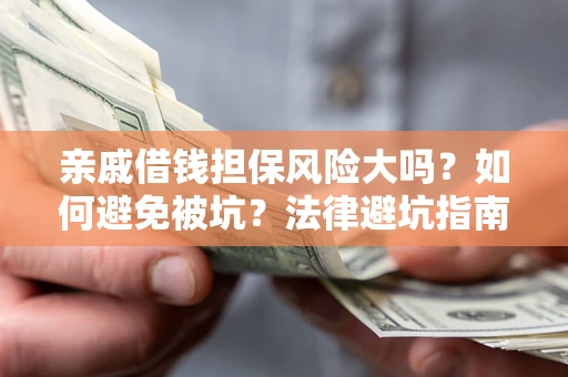 武汉亲戚借钱担保风险大吗？如何避免被坑？法律避坑指南