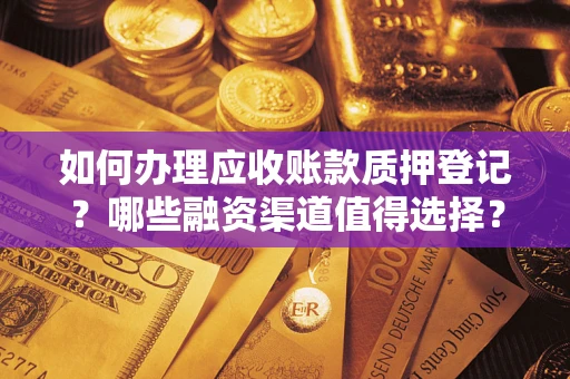 武汉如何办理应收账款质押登记？哪些融资渠道值得选择？