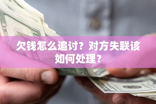 武汉欠钱怎么追讨？对方失联该如何处理？