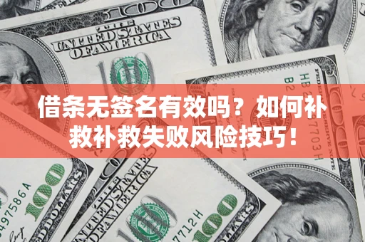 武汉借条无签名有效吗？如何补救补救失败风险技巧！