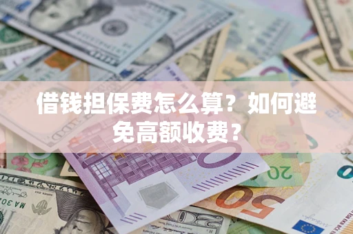武汉借钱担保费怎么算？如何避免高额收费？