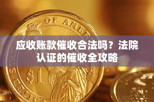 武汉应收账款催收合法吗？法院认证的催收全攻略