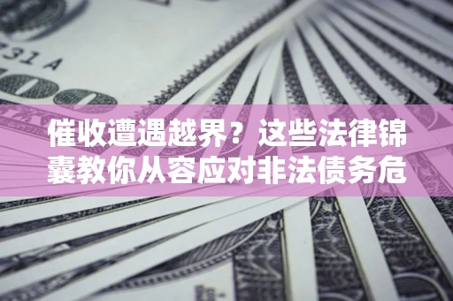 武汉催收遭遇越界？这些法律锦囊教你从容应对非法债务危机