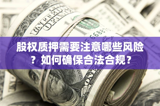 武汉股权质押需要注意哪些风险？如何确保合法合规？