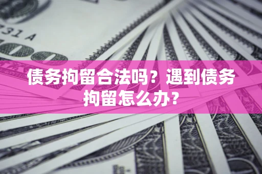 武汉债务拘留合法吗？遇到债务拘留怎么办？