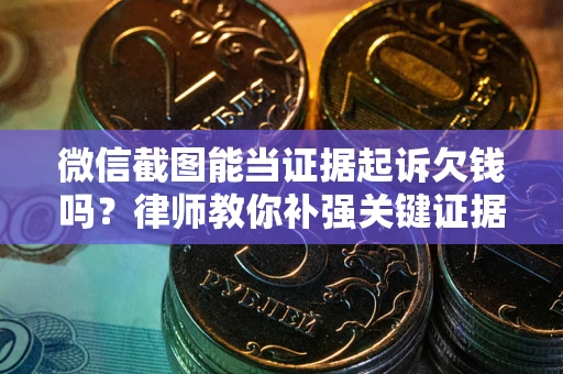 武汉微信截图能当证据起诉欠钱吗？律师教你补强关键证据