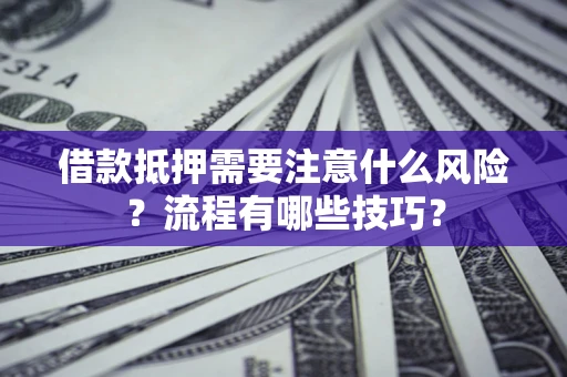 武汉借款抵押需要注意什么风险？流程有哪些技巧？