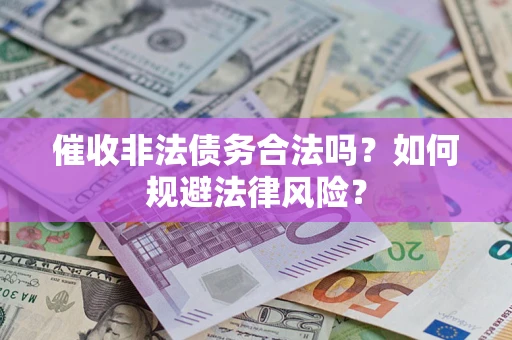 武汉催收非法债务合法吗？如何规避法律风险？