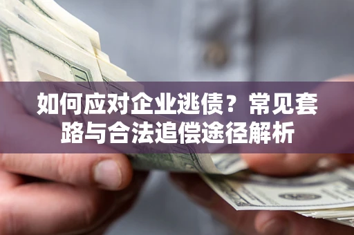武汉如何应对企业逃债？常见套路与合法追偿途径解析