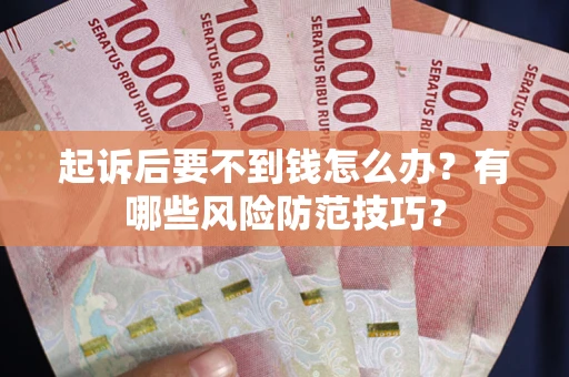 武汉起诉后要不到钱怎么办？有哪些风险防范技巧？