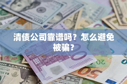 武汉清债公司靠谱吗？怎么避免被骗？
