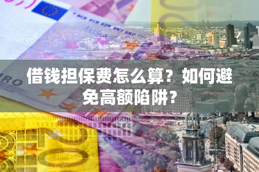 武汉借钱担保费怎么算？如何避免高额陷阱？