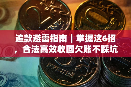 武汉追款避雷指南｜掌握这6招，合法高效收回欠账不踩坑
