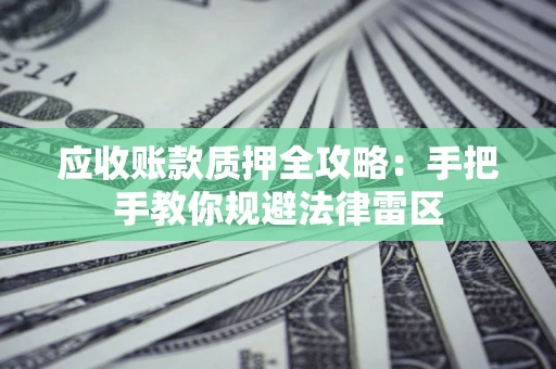 武汉应收账款质押全攻略：手把手教你规避法律雷区