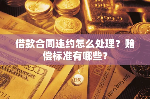 武汉借款合同违约怎么处理？赔偿标准有哪些？