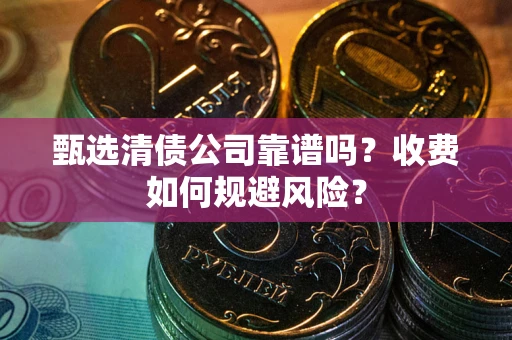 武汉甄选清债公司靠谱吗？收费如何规避风险？