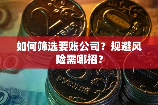 武汉如何筛选要账公司？规避风险需哪招？