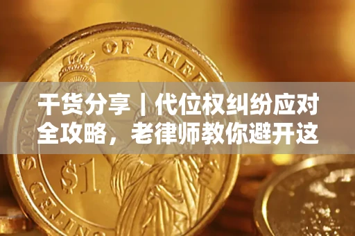 武汉干货分享｜代位权纠纷应对全攻略，老律师教你避开这5大雷区