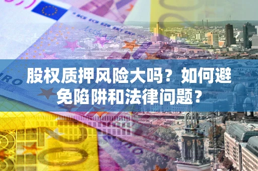 武汉股权质押风险大吗？如何避免陷阱和法律问题？