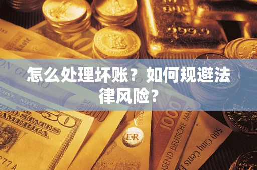 武汉怎么处理坏账？如何规避法律风险？
