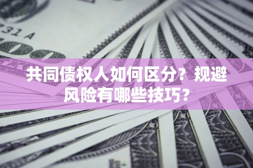 武汉共同债权人如何区分？规避风险有哪些技巧？