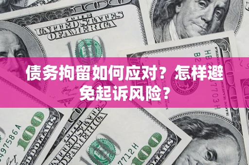 武汉债务拘留如何应对？怎样避免起诉风险？