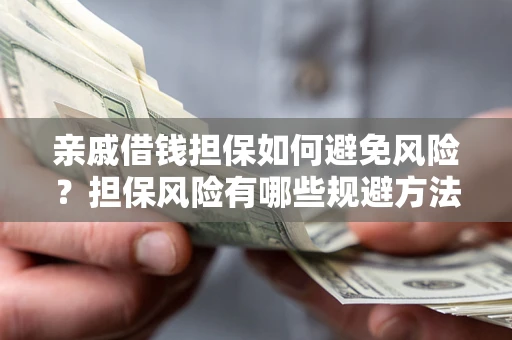 武汉亲戚借钱担保如何避免风险？担保风险有哪些规避方法？