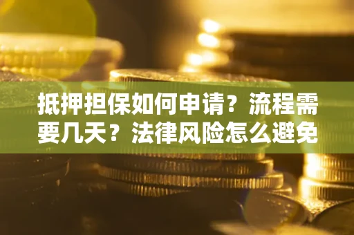 武汉抵押担保如何申请？流程需要几天？法律风险怎么避免？避坑指南