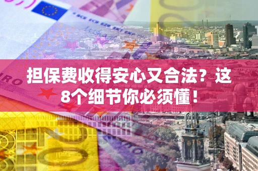 武汉担保费收得安心又合法？这8个细节你必须懂！