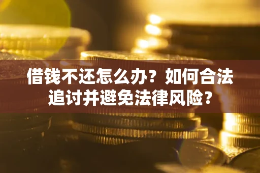 武汉借钱不还怎么办？如何合法追讨并避免法律风险？