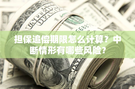 武汉担保追偿期限怎么计算？中断情形有哪些风险？