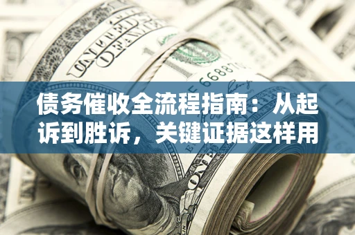 武汉债务催收全流程指南：从起诉到胜诉，关键证据这样用