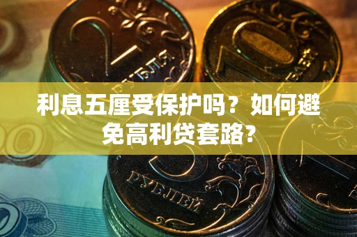 武汉利息五厘受保护吗？如何避免高利贷套路？