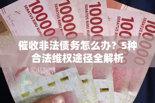 武汉催收非法债务怎么办？5种合法维权途径全解析