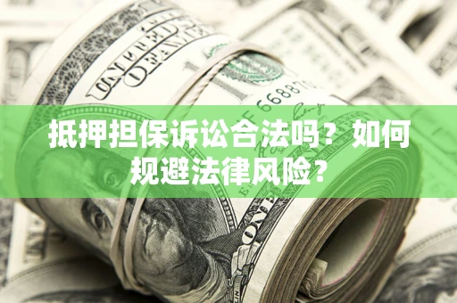 武汉抵押担保诉讼合法吗？如何规避法律风险？