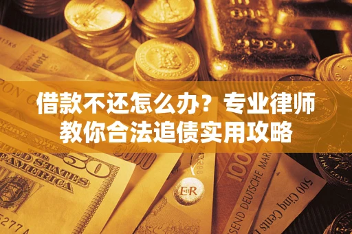 武汉借款不还怎么办？专业律师教你合法追债实用攻略