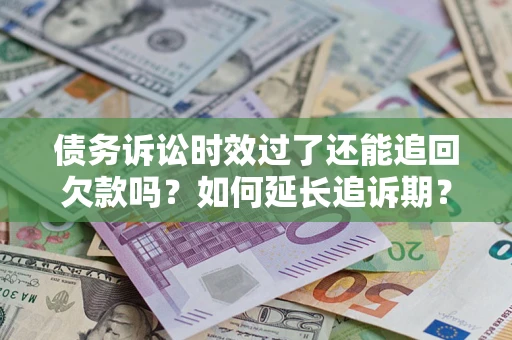 武汉债务诉讼时效过了还能追回欠款吗？如何延长追诉期？