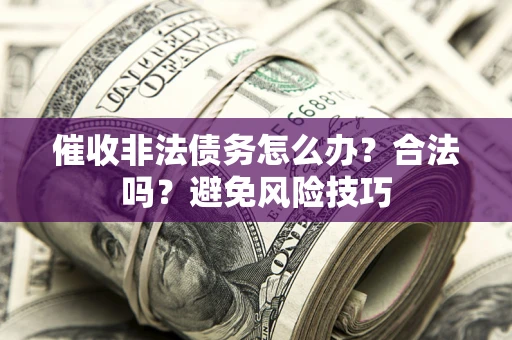武汉催收非法债务怎么办？合法吗？避免风险技巧