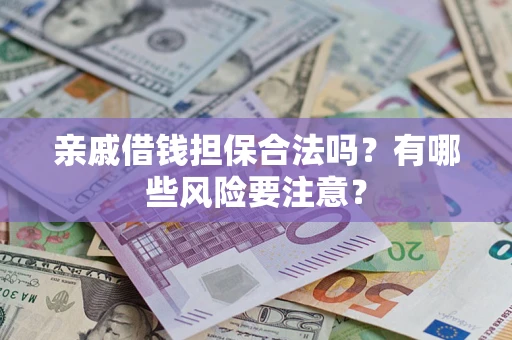 武汉亲戚借钱担保合法吗？有哪些风险要注意？