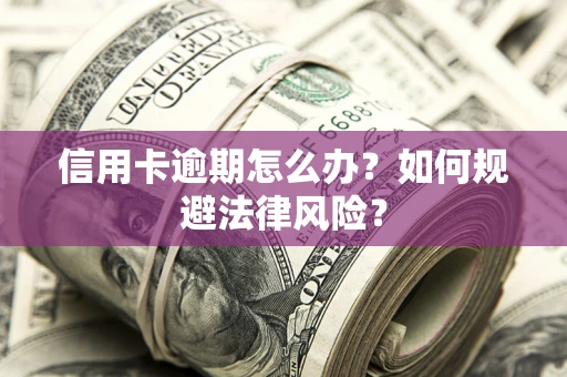 武汉信用卡逾期怎么办？如何规避法律风险？