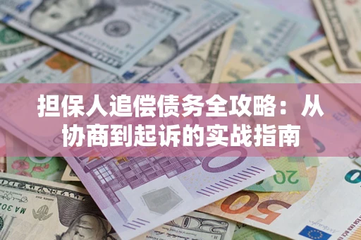 武汉担保人追偿债务全攻略:从协商到起诉的实战指南 武汉担保人追偿债务全攻略:从协商到起诉的实战指南
