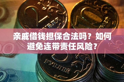 武汉亲戚借钱担保合法吗？如何避免连带责任风险？