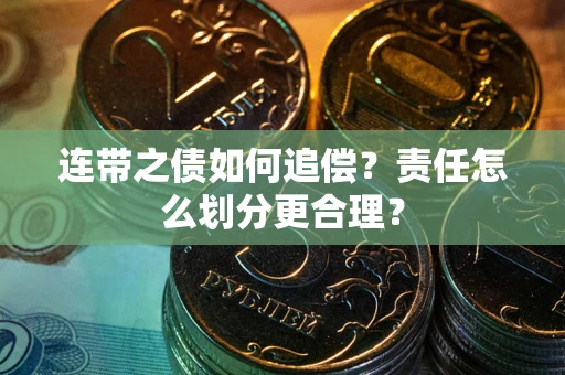 武汉连带之债如何追偿？责任怎么划分更合理？