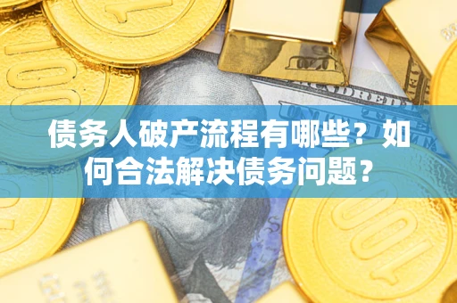 武汉债务人破产流程有哪些？如何合法解决债务问题？