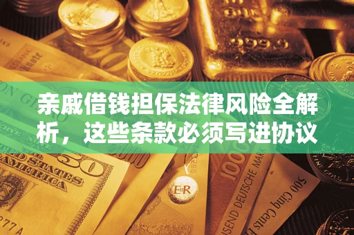 武汉亲戚借钱担保法律风险全解析，这些条款必须写进协议