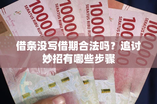 武汉借条没写借期合法吗？追讨妙招有哪些步骤