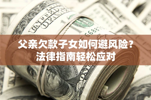 武汉父亲欠款子女如何避风险？法律指南轻松应对