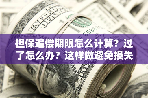 武汉担保追偿期限怎么计算？过了怎么办？这样做避免损失！