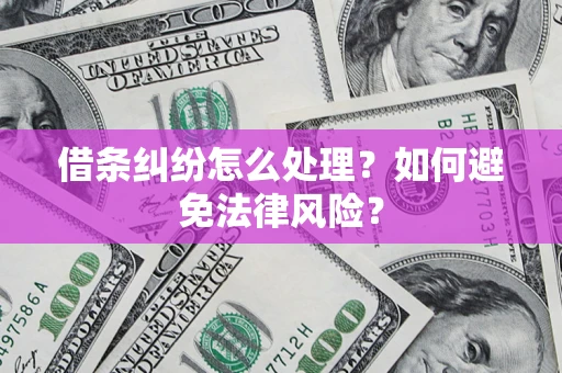 武汉借条纠纷怎么处理？如何避免法律风险？